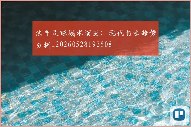 法甲足球战术演变:现代打法趋势分析_20260528193508