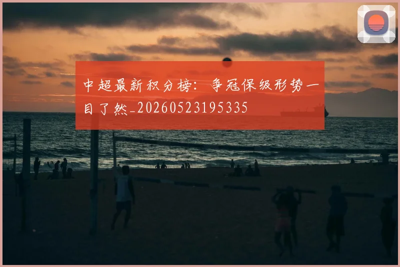 中超最新积分榜：争冠保级形势一目了然_20260523195335