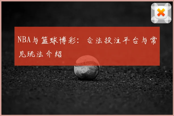 NBA与篮球博彩:合法投注平台与常见玩法介绍