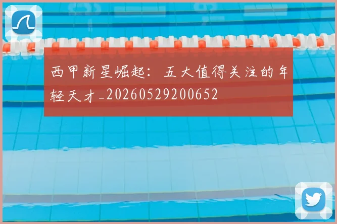 西甲新星崛起:五大值得关注的年轻天才_20260529200652
