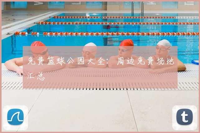免费篮球公园大全:周边免费场地汇总