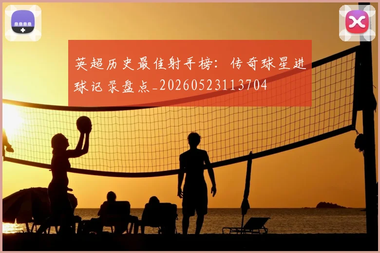 英超历史最佳射手榜：传奇球星进球记录盘点_20260523113704