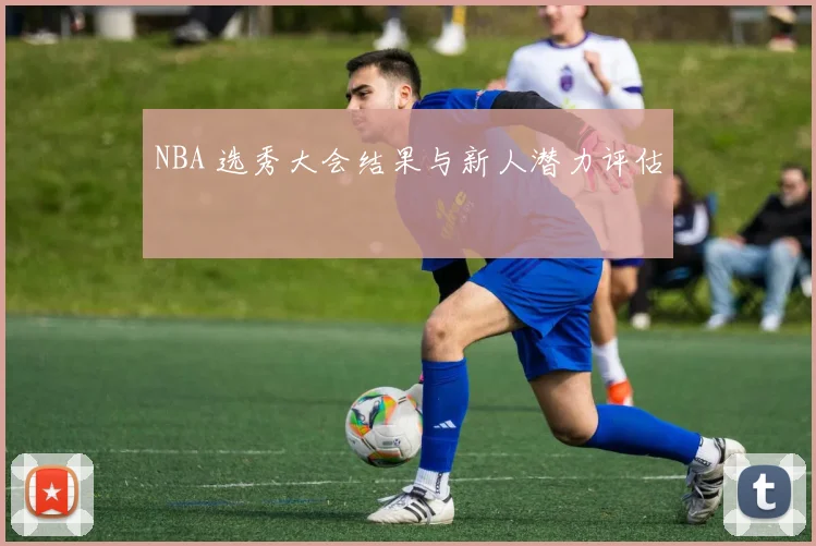NBA 选秀大会结果与新人潜力评估