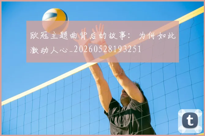 欧冠主题曲背后的故事：为何如此激动人心_20260528193251