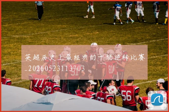 英超历史上最经典的十场逆转比赛_20260523113703