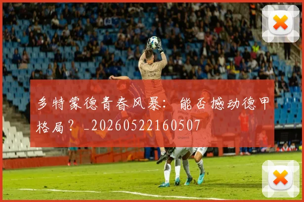 多特蒙德青春风暴:能否撼动德甲格局?_20260522160507