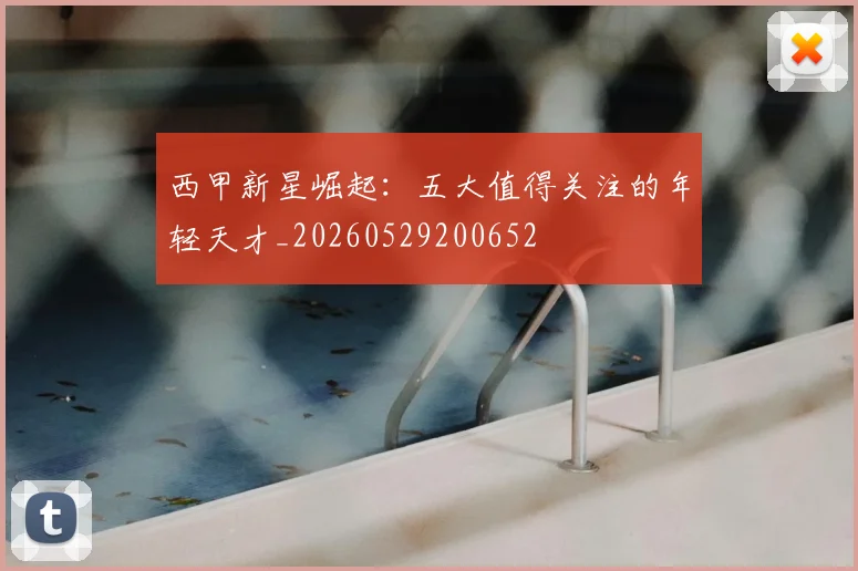 西甲新星崛起:五大值得关注的年轻天才_20260529200652