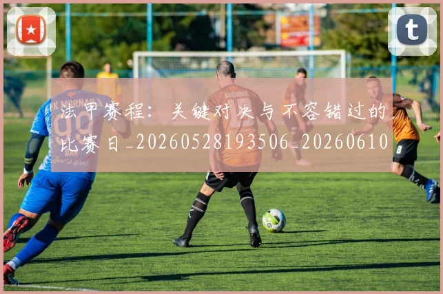 法甲赛程:关键对决与不容错过的比赛日_20260528193506_20260610170127