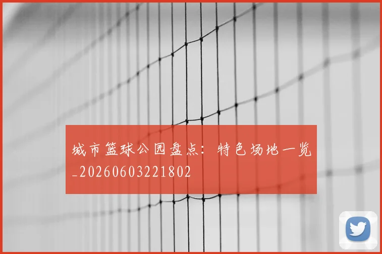 城市篮球公园盘点:特色场地一览_20260603221802