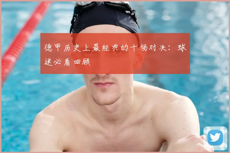 德甲历史上最经典的十场对决：球迷必看回顾